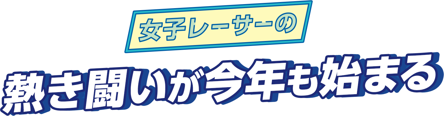 女子レーサーの熱き戦いが今年も始まる